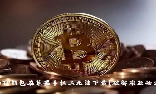 为什么你的TP钱包在苹果手机上无法下载？破解难题的方法在这里！