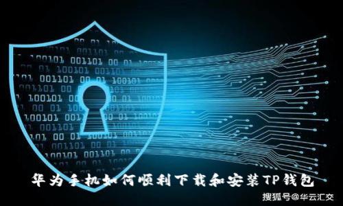 华为手机如何顺利下载和安装TP钱包